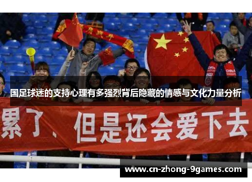 国足球迷的支持心理有多强烈背后隐藏的情感与文化力量分析 国足球迷的支持心理有多强烈背后隐藏的情感与文化力量分析