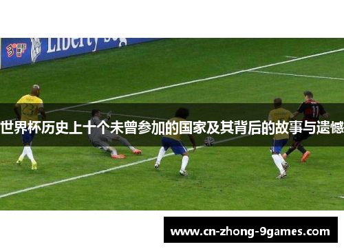 世界杯历史上十个未曾参加的国家及其背后的故事与遗憾