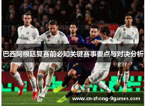 巴西阿根廷复赛前必知关键赛事要点与对决分析 巴西阿根廷复赛前必知关键赛事要点与对决分析