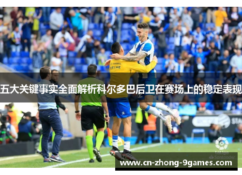 五大关键事实全面解析科尔多巴后卫在赛场上的稳定表现 五大关键事实全面解析科尔多巴后卫在赛场上的稳定表现