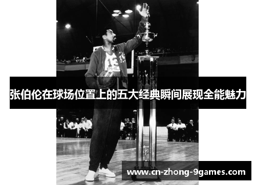 张伯伦在球场位置上的五大经典瞬间展现全能魅力 张伯伦在球场位置上的五大经典瞬间展现全能魅力