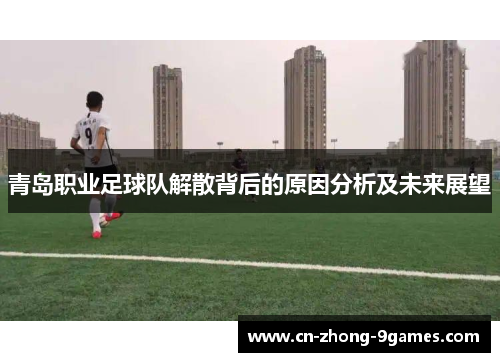青岛职业足球队解散背后的原因分析及未来展望 青岛职业足球队解散背后的原因分析及未来展望