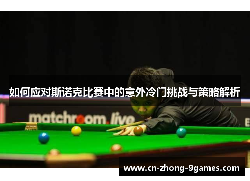 如何应对斯诺克比赛中的意外冷门挑战与策略解析 如何应对斯诺克比赛中的意外冷门挑战与策略解析