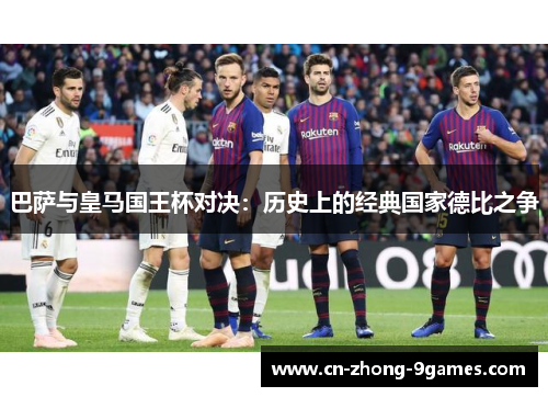 巴萨与皇马国王杯对决:历史上的经典国家德比之争 巴萨与皇马国王杯对决:历史上的经典国家德比之争