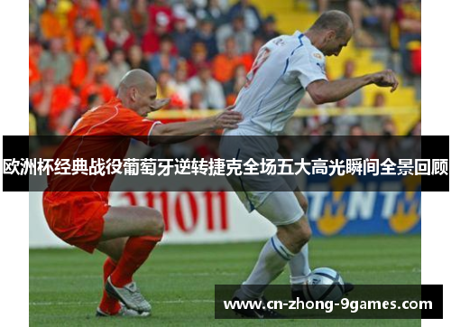 欧洲杯经典战役葡萄牙逆转捷克全场五大高光瞬间全景回顾