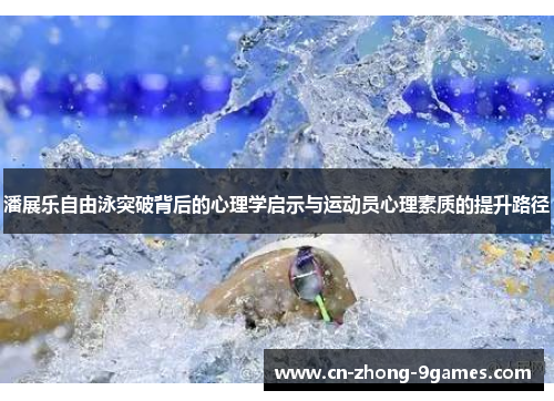 潘展乐自由泳突破背后的心理学启示与运动员心理素质的提升路径 潘展乐自由泳突破背后的心理学启示与运动员心理素质的提升路径