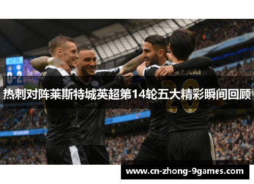 热刺对阵莱斯特城英超第14轮五大精彩瞬间回顾 热刺对阵莱斯特城英超第14轮五大精彩瞬间回顾