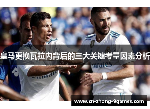 皇马更换瓦拉内背后的三大关键考量因素分析 皇马更换瓦拉内背后的三大关键考量因素分析