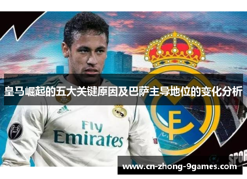 皇马崛起的五大关键原因及巴萨主导地位的变化分析 皇马崛起的五大关键原因及巴萨主导地位的变化分析