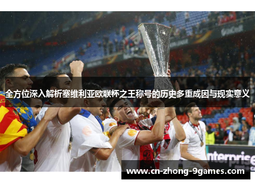 全方位深入解析塞维利亚欧联杯之王称号的历史多重成因与现实意义 全方位深入解析塞维利亚欧联杯之王称号的历史多重成因与现实意义