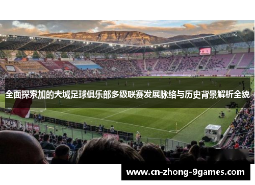 全面探索加的夫城足球俱乐部多级联赛发展脉络与历史背景解析全貌 全面探索加的夫城足球俱乐部多级联赛发展脉络与历史背景解析全貌