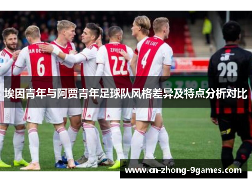 埃因青年与阿贾青年足球队风格差异及特点分析对比 埃因青年与阿贾青年足球队风格差异及特点分析对比