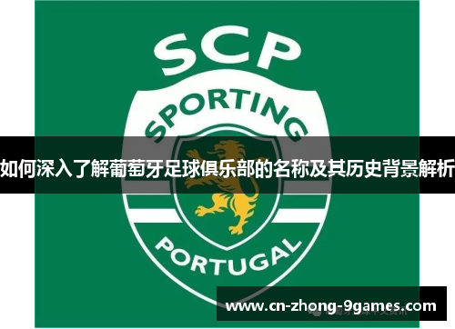如何深入了解葡萄牙足球俱乐部的名称及其历史背景解析 如何深入了解葡萄牙足球俱乐部的名称及其历史背景解析