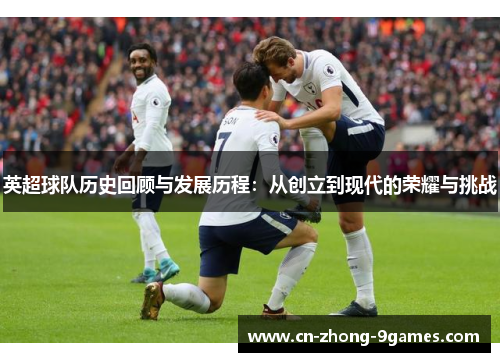 英超球队历史回顾与发展历程：从创立到现代的荣耀与挑战