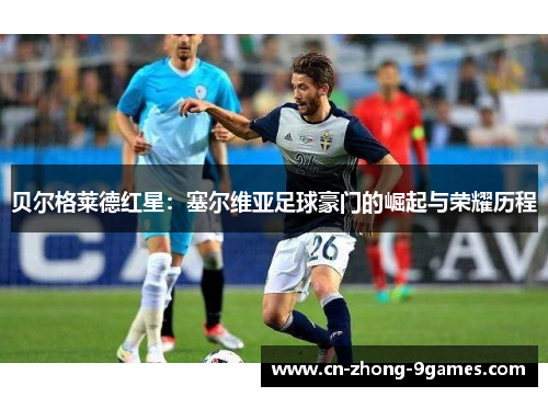 贝尔格莱德红星：塞尔维亚足球豪门的崛起与荣耀历程