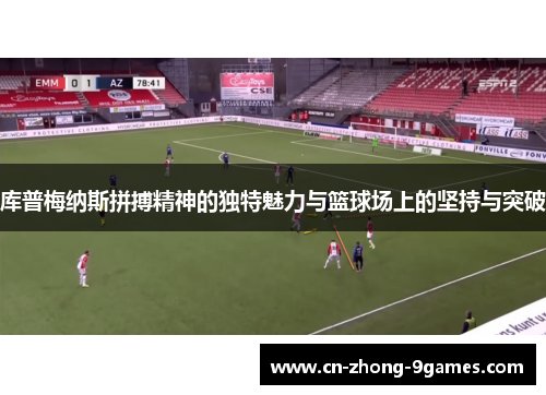 库普梅纳斯拼搏精神的独特魅力与篮球场上的坚持与突破