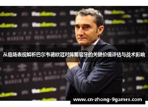 从临场表现解析巴尔韦德欧冠对阵葡萄牙的关键价值评估与战术影响