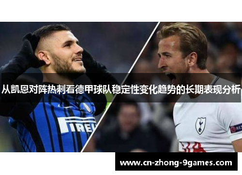 从凯恩对阵热刺看德甲球队稳定性变化趋势的长期表现分析 从凯恩对阵热刺看德甲球队稳定性变化趋势的长期表现分析