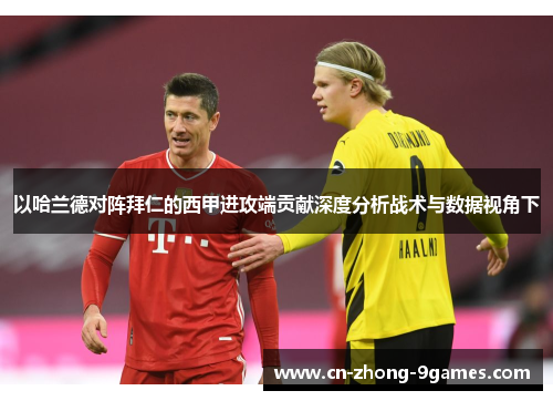 以哈兰德对阵拜仁的西甲进攻端贡献深度分析战术与数据视角下 以哈兰德对阵拜仁的西甲进攻端贡献深度分析战术与数据视角下