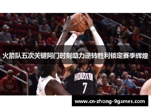 火箭队五次关键阿门时刻助力逆转胜利锁定赛季辉煌