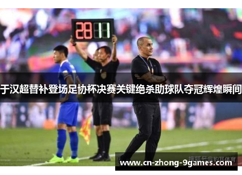 于汉超替补登场足协杯决赛关键绝杀助球队夺冠辉煌瞬间