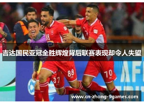吉达国民亚冠全胜辉煌背后联赛表现却令人失望