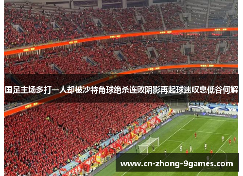 国足主场多打一人却被沙特角球绝杀连败阴影再起球迷叹息低谷何解