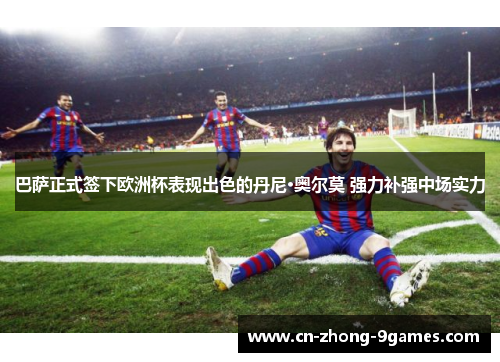 巴萨正式签下欧洲杯表现出色的丹尼·奥尔莫 强力补强中场实力