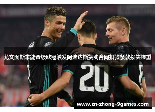 尤文图斯未能晋级欧冠触发阿迪达斯赞助合同扣款条款损失惨重