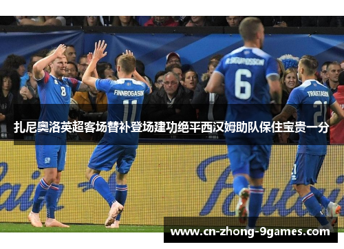 扎尼奥洛英超客场替补登场建功绝平西汉姆助队保住宝贵一分