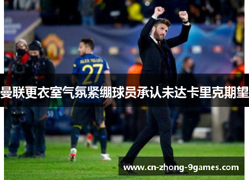 曼联更衣室气氛紧绷球员承认未达卡里克期望