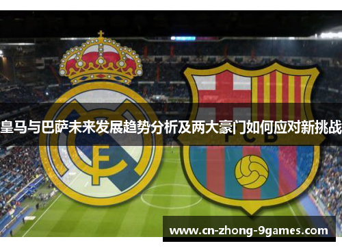 皇马与巴萨未来发展趋势分析及两大豪门如何应对新挑战