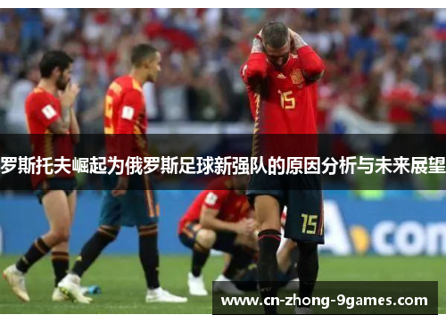 罗斯托夫崛起为俄罗斯足球新强队的原因分析与未来展望