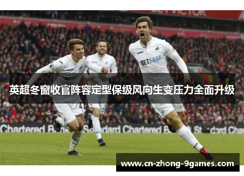 英超冬窗收官阵容定型保级风向生变压力全面升级